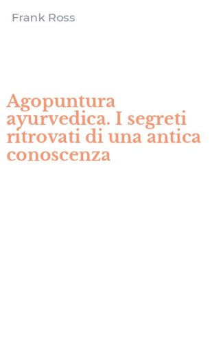 Agopuntura ayurvedica. I segreti ritrovati di una antica conoscenza