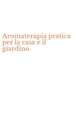 Aromaterapia pratica per la casa e il giardino