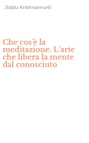 Che cos'&egrave; la meditazione. L'arte che libera la mente dal conosciuto