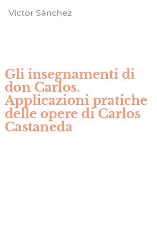 Gli insegnamenti di don Carlos. Applicazioni pratiche delle opere di Carlos Castaneda