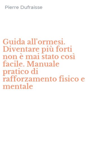 Guida all'ormesi. Diventare pi&ugrave; forti non &egrave; mai stato cos&igrave; facile. Manuale pratico di rafforzamento fisico e mentale