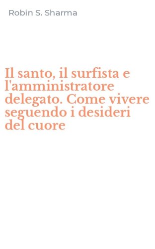 Il santo, il surfista e l'amministratore delegato. Come vivere seguendo i desideri del cuore