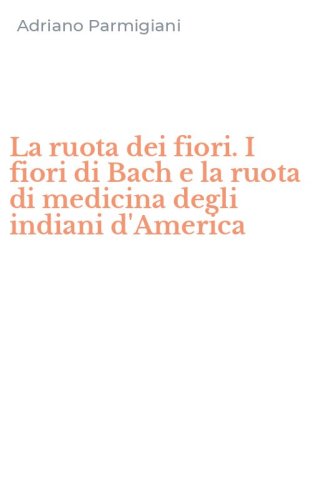 La ruota dei fiori. I fiori di Bach e la ruota di medicina degli indiani d'America