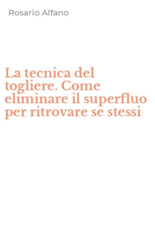 La tecnica del togliere. Come eliminare il superfluo per ritrovare se stessi