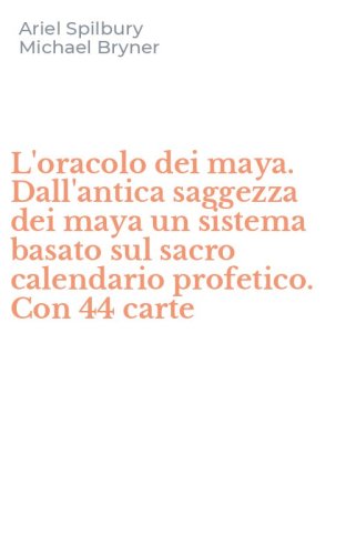 L'oracolo dei maya. Dall'antica saggezza dei maya un sistema basato sul sacro calendario profetico. Con 44 carte