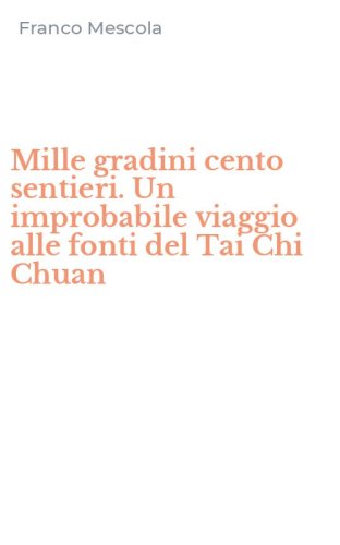 Mille gradini cento sentieri. Un improbabile viaggio alle fonti del Tai Chi Chuan