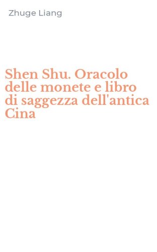 Shen Shu. Oracolo delle monete e libro di saggezza dell'antica Cina