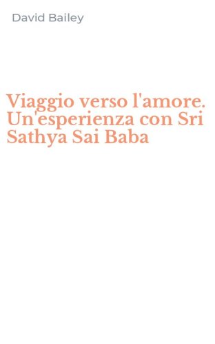 Viaggio verso l'amore. Un'esperienza con Sri Sathya Sai Baba