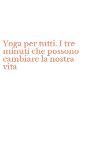 Yoga per tutti. I tre minuti che possono cambiare la nostra vita