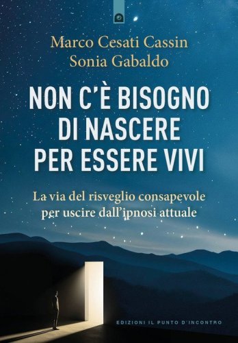 Non c'&egrave; bisogno di nascere per essere vivi. La via del risveglio consapevole per uscire dall'ipnosi attuale