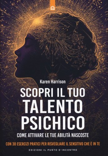Scopri il tuo talento psichico. Come attivare le tue abilit&agrave; nascoste. Con 30 esercizi pratici per risvegliare il sensitivo che &egrave; in te