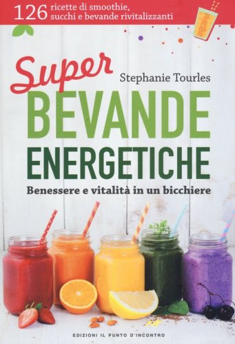 Super bevande energetiche. Benessere e vitalit&agrave; in un bicchiere