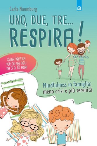 Uno, due, tre... respira! Mindfulness in famiglia: meno crisi e pi&ugrave; serenit&agrave;. Guida pratica per chi ha figli da 3 a 10 anni