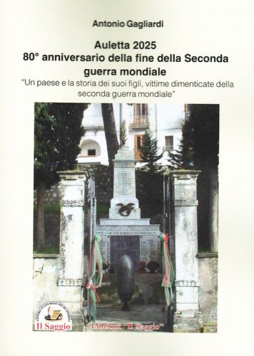 Auletta 2025. 80&deg; anniversario della fine della Seconda guerra mondiale. Un paese e la storia dei suoi figli, vittime dimenticate della Seconda guerra mondiale