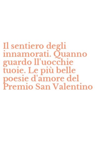 Il sentiero degli innamorati. Quanno guardo ll'uocchie tuoie. Le pi&ugrave; belle poesie d'amore del Premio San Valentino