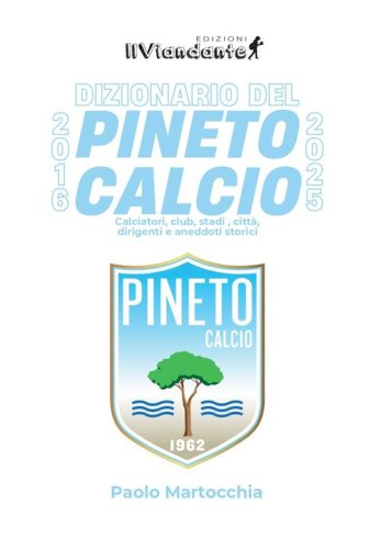 Dizionario del Pineto Calcio. Calciatori, club, stadi, citt&agrave;, dirigenti e aneddoti storici