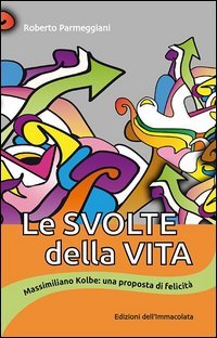 Le svolte della vita. Massimiliano Kolbe: una proposta di felicit&agrave;