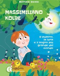 Massimiliano Kolbe. Il pulcino, la luna e il sogno pi&ugrave; grande del mondo