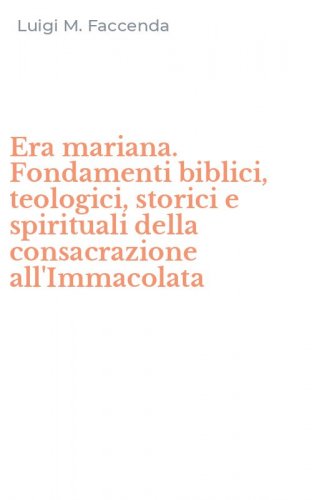 Era mariana. Fondamenti biblici, teologici, storici e spirituali della consacrazione all'Immacolata