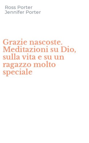 Grazie nascoste. Meditazioni su Dio, sulla vita e su un ragazzo molto speciale