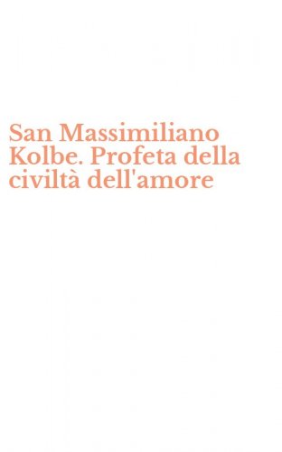 San Massimiliano Kolbe. Profeta della civilt&agrave; dell'amore