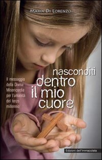 Nasconditi dentro il mio cuore. Il messaggio della divina misericordia per l'umanit&agrave; del terzo millennio