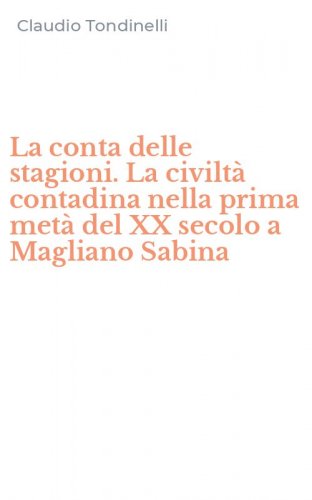 La conta delle stagioni. La civilt&agrave; contadina nella prima met&agrave; del XX secolo a Magliano Sabina