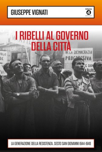 I ribelli al governo della citt&agrave;. La generazione della Resistenza. Sesto San Giovanni 1944-1946
