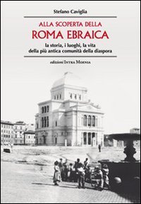 Alla scoperta della Roma ebraica. La storia, i luoghi, la vita della pi&ugrave; antica comunit&agrave; della diaspora