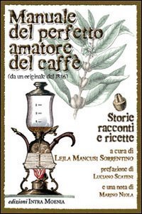 Manuale del perfetto amatore del caff&egrave;. Storie, racconti e ricette da un originale del 1836