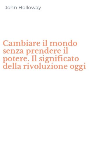 Cambiare il mondo senza prendere il potere. Il significato della rivoluzione oggi