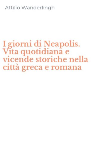 I giorni di Neapolis. Vita quotidiana e vicende storiche nella citt&agrave; greca e romana - ROMANA (I)