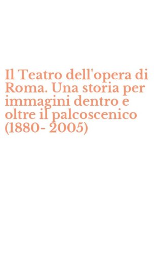 Il Teatro dell'opera di Roma. Una storia per immagini dentro e oltre il palcoscenico (1880-2005) - PALCOSCENICO (1880-2005)