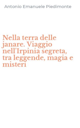 Nella terra delle janare. Viaggio nell'Irpinia segreta, tra leggende, magia e misteri