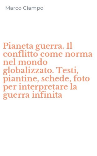 Pianeta guerra. Il conflitto come norma nel mondo globalizzato. Testi, piantine, schede, foto per interpretare la guerra infinita