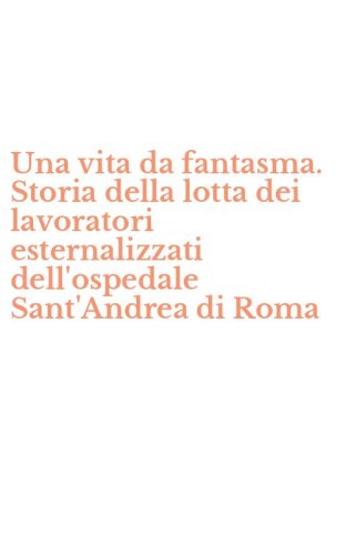 Una vita da fantasma. Storia della lotta dei lavoratori esternalizzati dell'ospedale Sant'Andrea di Roma