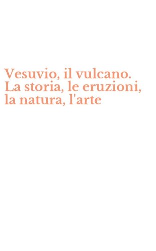 Vesuvio, il vulcano. La storia, le eruzioni, la natura, l'arte