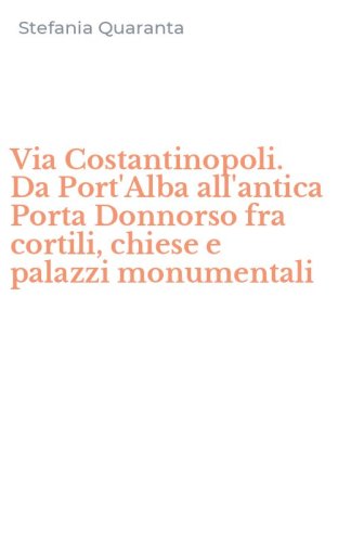 Via Costantinopoli. Da Port'Alba all'antica Porta Donnorso fra cortili, chiese e palazzi monumentali