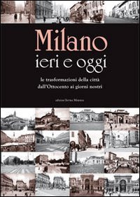 Milano ieri e oggi. Le trasformazioni della citt&agrave; dall'Ottocento ai giorni nostri