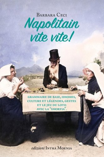 Napolitain vite vite! Grammaire de base, idiomes, culture et l&eacute;gendes, gestes et le jeu du loto avec la &laquo;smorfia&raquo;