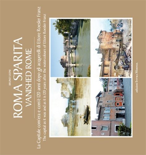 Roma sparita. La capitale com'era e com'&egrave;. 120 anni dopo gli acquerelli di Ettore Roesler Franz. Ediz. italiana e inglese