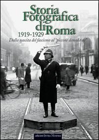 Storia fotografica di Roma 1919-1929. Dalla nascita del fascismo al &laquo;piccone demolitore&raquo;