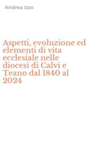 Aspetti, evoluzione ed elementi di vita ecclesiale nelle diocesi di Calvi e Teano dal 1840 al 2024