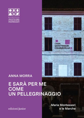 E sar&agrave; per me come un pellegrinaggio. Maria Montessori e le Marche
