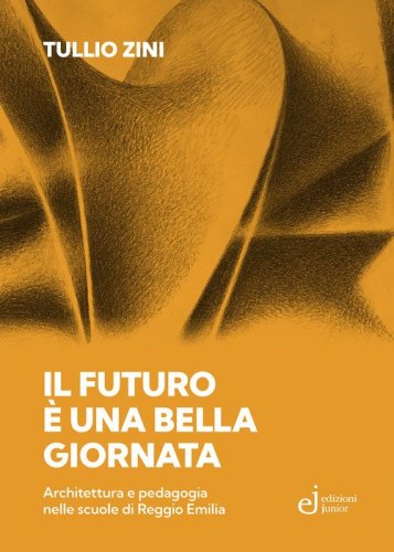 Il futuro &egrave; una bella giornata. Architettura e pedagogia nelle scuole di Reggio Emilia