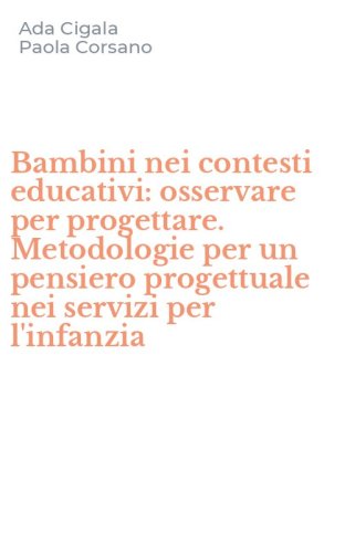 Bambini nei contesti educativi: osservare per progettare. Metodologie per un pensiero progettuale nei servizi per l'infanzia