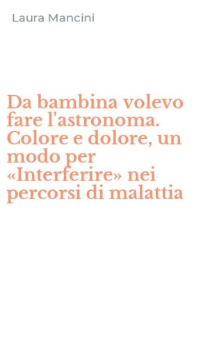 Da bambina volevo fare l'astronoma. Colore e dolore, un modo per &laquo;Interferire&raquo; nei percorsi di malattia