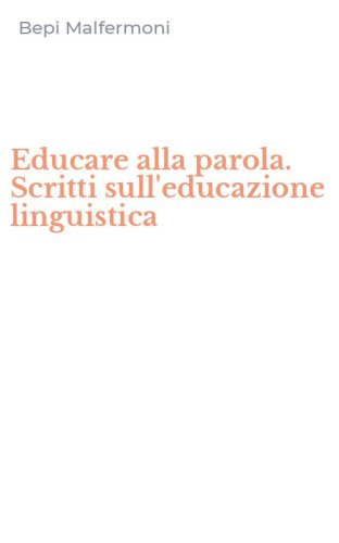 Educare alla parola. Scritti sull'educazione linguistica