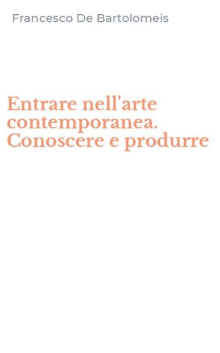 Entrare nell'arte contemporanea. Conoscere e produrre