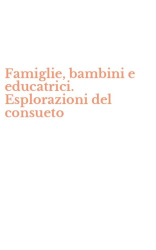 Famiglie, bambini e educatrici. Esplorazioni del consueto